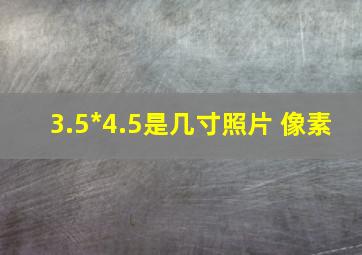 3.5*4.5是几寸照片 像素